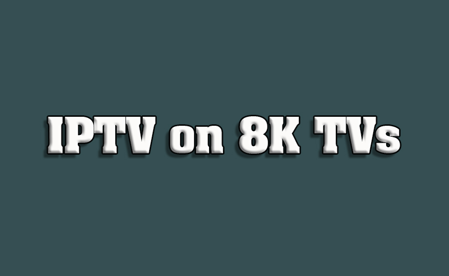 How to Watch and Optimize IPTV Streaming on 8K TVs